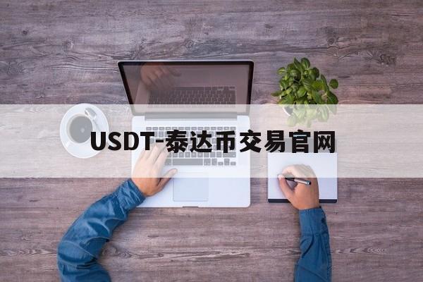 USDT-泰达币交易官网的简单介绍 USDT-泰达币交易官网的简单介绍