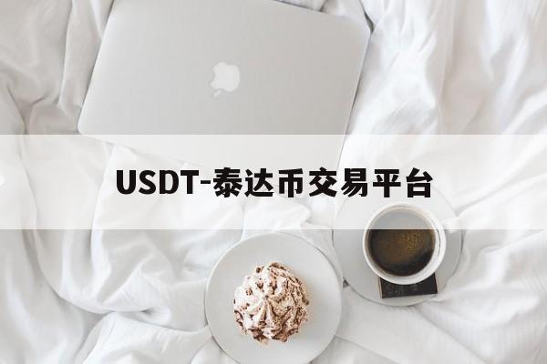 USDT-泰达币交易平台的简单介绍 USDT-泰达币交易平台的简单介绍